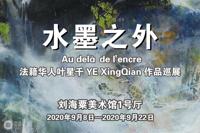 【展讯】｜“水墨之外——法籍华人艺术家叶星千作品展”开幕 水墨 之外 法籍 华人 艺术家 叶星千 作品展 展讯 刘海粟美术馆 上海 崇真艺客