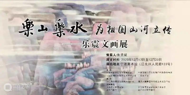 展讯 | 乐山乐水 为祖国山河立传——乐震文画展 乐震文 展讯 祖国 山河 画展 浙江 字形 江河湖海 山水 风物 崇真艺客