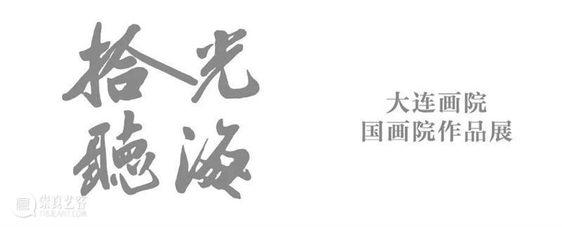 【展览预告】拾光听海——大连画院国画院作品展 拾光 大连画院国画院 作品展 主办单位 大连画院 时间 疫情 期间 方式 本文 崇真艺客