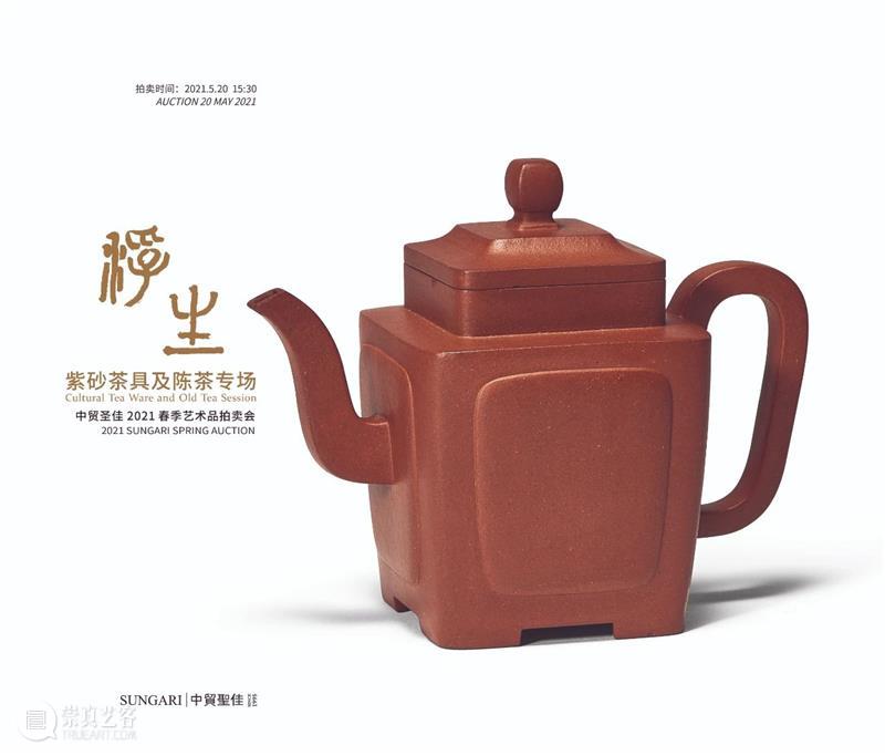 中贸圣佳2021春拍 | “从明代到今天的宜兴紫砂” 紫砂 宜兴 拍卖会 北京国际饭店会议中心 北京市 东城区 建国门内大街9号 浮生 茶具 陈茶 崇真艺客