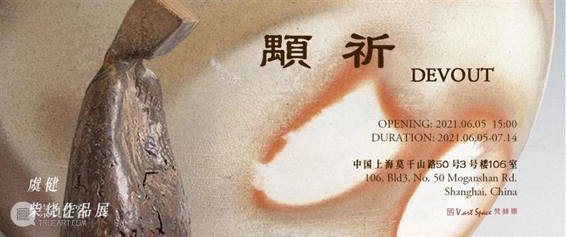 M50展览 | 「颙祈」虞健柴烧作品展 | 梵赫德艺术空间 颙祈 虞健 作品展 梵赫德 艺术 空间 DEVOUT 时间 OPENING 2021.06.0514:00 崇真艺客
