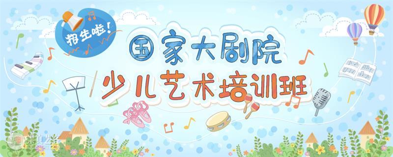 国家大剧院少儿艺术班等你来! 国家大剧院 少儿 艺术 教学 团队 体系 孩子们 小小艺术家 高雅 氛围 崇真艺客