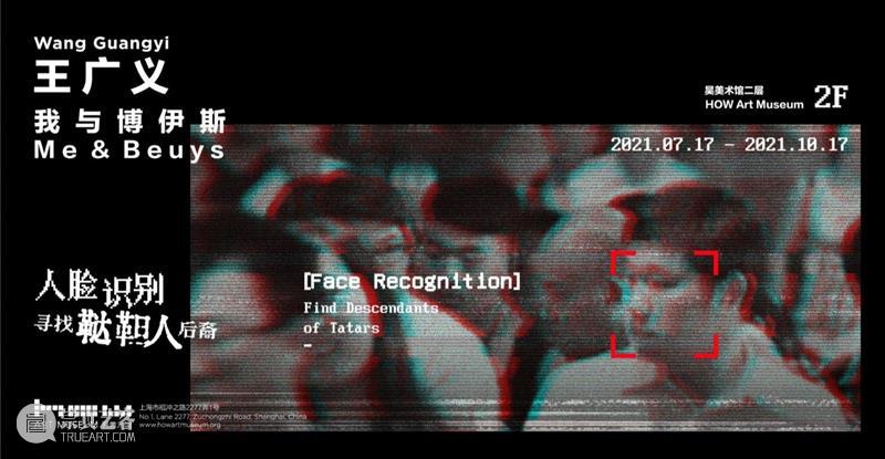 HOW 新展丨我与博伊斯 · 王广义：人脸识别－寻找鞑靼人后裔明日正式开幕 视频资讯 昊美术馆（上海） 博伊斯 王广义 人脸 鞑靼人 后裔 HOW 展期 艺术家 策展人 杜曦云 崇真艺客