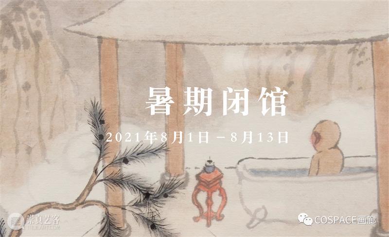COSPACE暑期闭馆通知 COSPACE 通知 期间 东亚 文化 艺术 文献 同时 西方 美学 崇真艺客