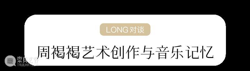 LONG活动 | 公益对谈：周褐褐的艺术创作与音乐记忆(还有少量名额哦) 崇真艺客