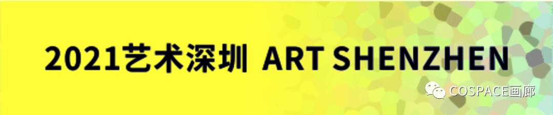 博览会 | COSPACE参加 ART SHENZHEN 艺术深圳2021 COSPACE 艺术 ART SHENZHEN 深圳 博览会 画廊 艺术家 作品 深圳艺术博览会 崇真艺客