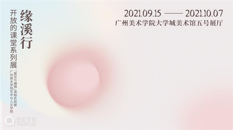 展览预告|开放的课堂系列展：广州美术学院艺术与人文学院“展览与编辑”课程实践展·案例一 课堂 系列 广州美术学院艺术与人文学院 编辑 课程 案例 缘溪行 主办单位 单位 广州美术学院大学城美术馆 崇真艺客