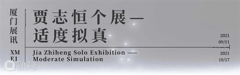 【明日开幕】贾志恒个展——适度拟真｜厦门 贾志恒 个展 厦门 艺术家 现场 历程 作品 背后 故事 贾志恒策展人 崇真艺客