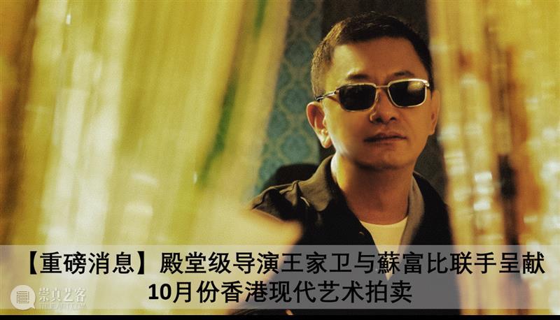 「王家卫 x 蘇富比」终极曝光 | NFT全片及泽东电影三十周年拍卖全系亮相 王家卫 蘇富比 泽东 电影 NFT 全片 终极 全系 秋拍 阶段 崇真艺客