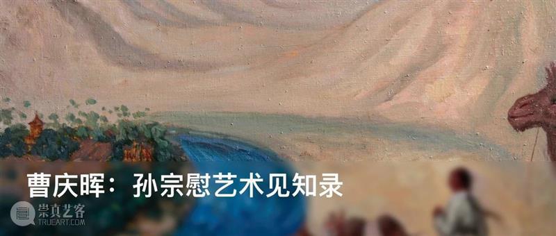 曹庆晖：优游自得——解码画家孙宗慰在西北的艺术拾得  养誉堂美术史笔记 孙宗慰 画家 西北 艺术 曹庆晖 通知 空间 当前 西域 艺术展 崇真艺客