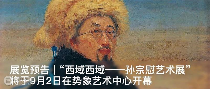 曹庆晖：优游自得——解码画家孙宗慰在西北的艺术拾得  养誉堂美术史笔记 孙宗慰 画家 西北 艺术 曹庆晖 通知 空间 当前 西域 艺术展 崇真艺客