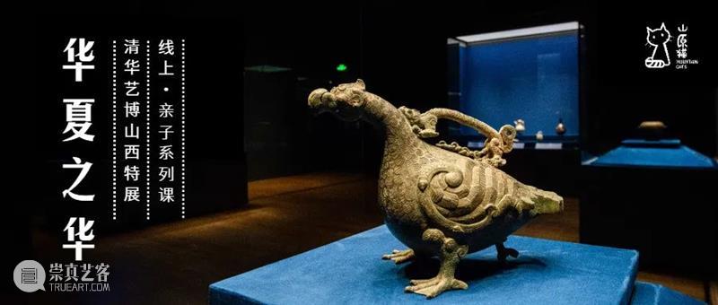 华夏之华·山西特展线上亲子系列课 山西 华夏 线上 亲子 系列 全国 省份 中华 文化 基因库 崇真艺客