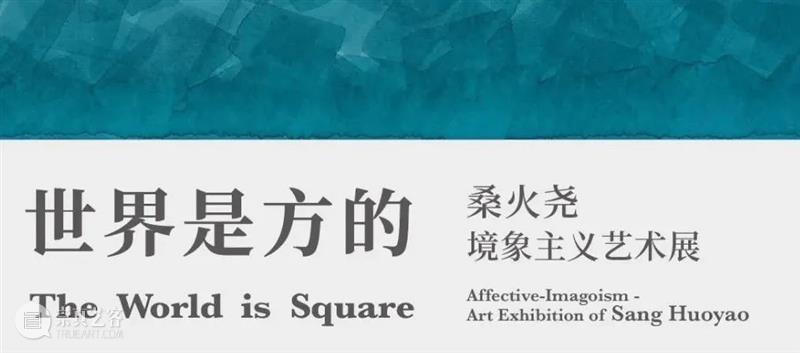 亚洲展讯 | 宁波美术馆“世界是方的——桑火尧境象主义艺术展” 崇真艺客
