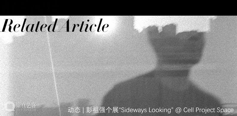 现场 | 彭祖强个展“Sideways Looking” @ Cell Project Space Antenna Space 彭祖强 个展 Looking 现场 英国 伦敦 London April 彭祖 艺术家 崇真艺客