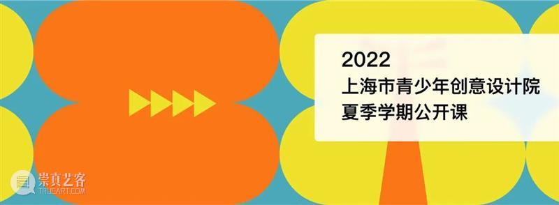 设计与造物丨上海市青少年创意设计院2022夏季学期公开课 崇真艺客