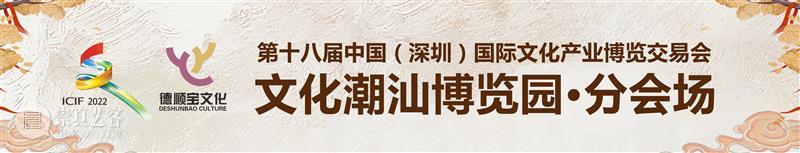 第十八届文博会亮点展示,非遗大师落户文化潮汕博览园公馆! 崇真艺客