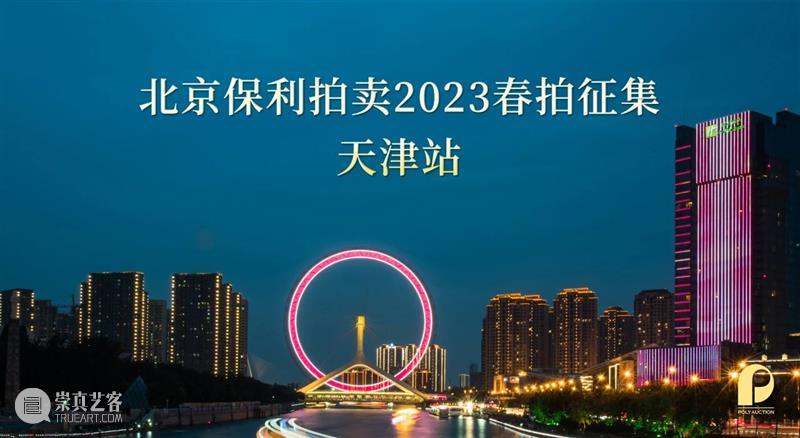 北京保利拍卖2023春拍 天津、南京双城征集即将开启 崇真艺客