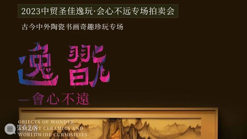 预展启幕，中贸圣佳23逸玩·会心不远专场书画集锦 崇真艺客