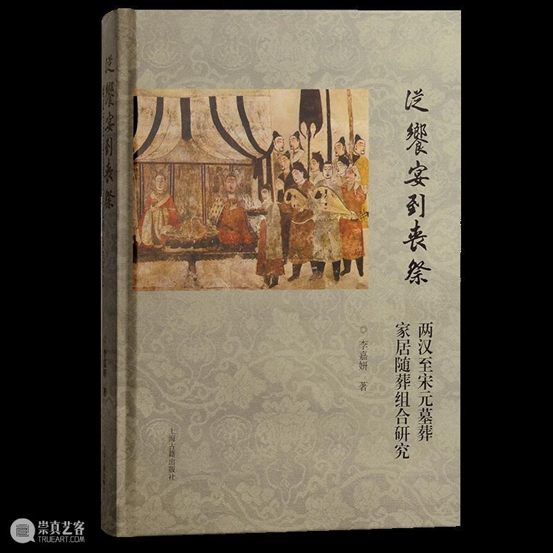 新书推荐 丨《从飨宴到丧祭：两汉至宋元墓葬家居随葬组合研究》出版 崇真艺客