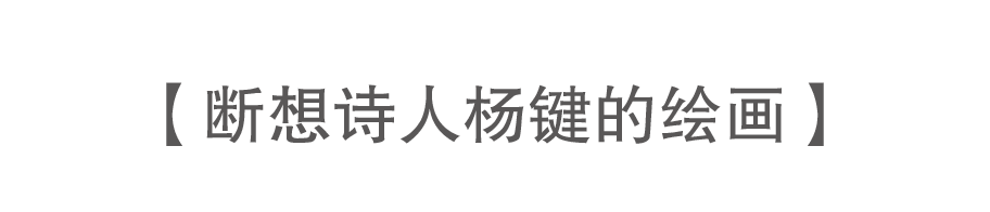 九人谈杨键 | 他是一个画灵魂的画家 崇真艺客
