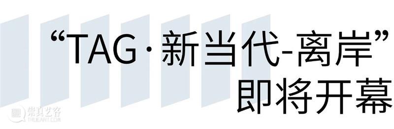 2024年度第二届“TAG·新当代-离岸”展览即将开幕！ 崇真艺客