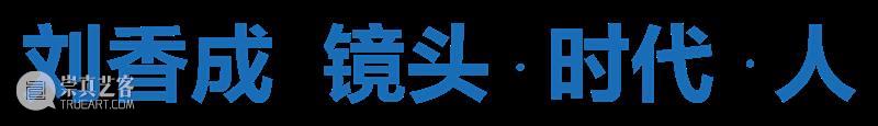 展览“刘香成 镜头 · 时代 · 人”闭幕倒计时6天｜透过他的镜头看看“曾经的我们” 崇真艺客