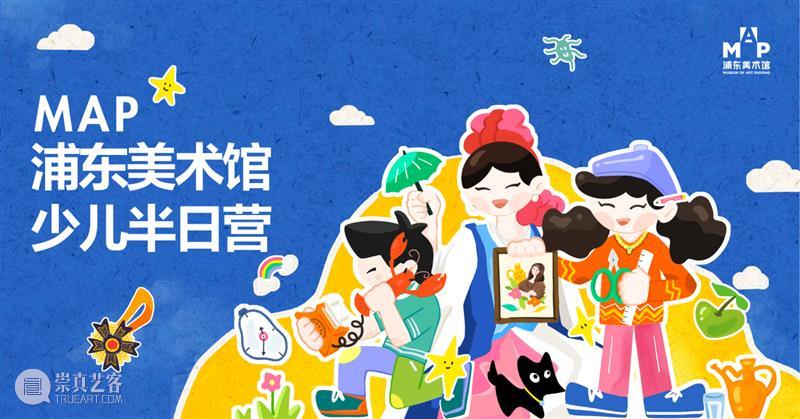 暑期艺术遛娃,就来浦东美术馆少儿艺术营! 崇真艺客