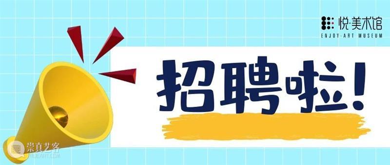 悦·美术馆 | 请收下这封招聘邮件！ 崇真艺客