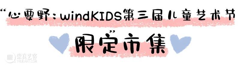 展览全攻略|“心要野:第三届windKIDS儿童艺术节”今日开幕! 崇真艺客