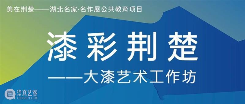 活动回顾 | “美在荆楚——湖北名家·名作展”公共教育项目 崇真艺客