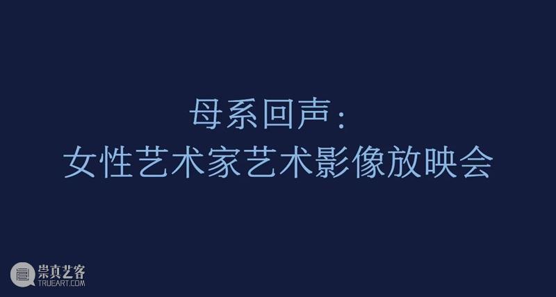 活动预告 | 母系回声：女性艺术家艺术影像放映会 崇真艺客