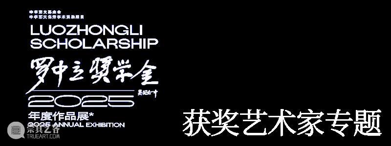 专题丨2025年罗中立奖学金获奖艺术家作品 崇真艺客