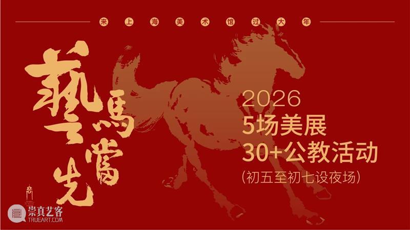 新春现场 | 艺马当先！来上海美术馆过艺术大年！ 崇真艺客
