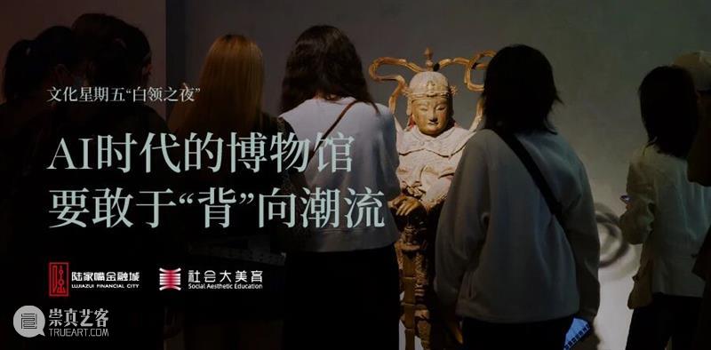 AM讲座|【白领之夜】AI时代的博物馆要敢于“背”向潮流 崇真艺客