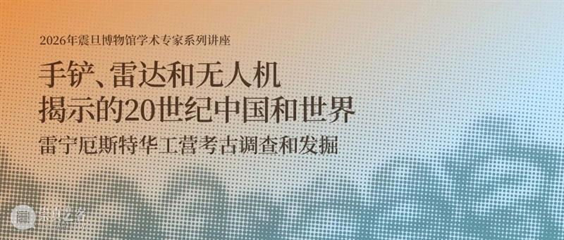 AM专家系列讲座 | 手铲、雷达和无人机揭示的20世纪中国和世界：雷宁厄斯特华工营考古调查和发掘 崇真艺客