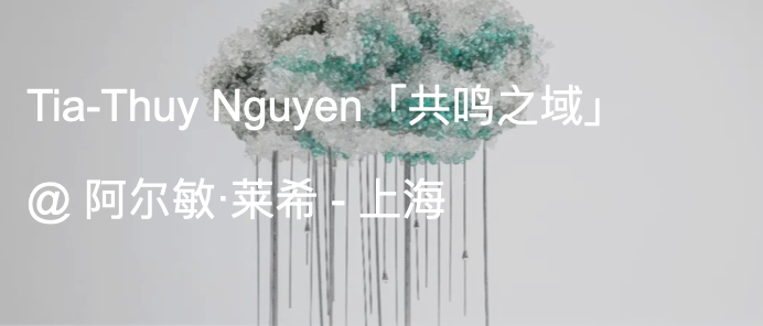 展览现场|Tia-Thuy Nguyen「共鸣之域」@ 阿尔敏·莱希 - 上海 崇真艺客